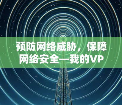 预防网络威胁，保障网络安全—我的VPN软件推荐