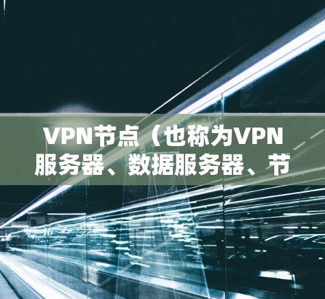 VPN节点(也称为VPN服务器、数据服务器、节点等)是用于连接多个VPN服务器的软件。它们通常由多个软件集成,可以管理服务器、服务器节点、数据节点、应用节点等。以下是几种常见的VPN节点软件推荐
