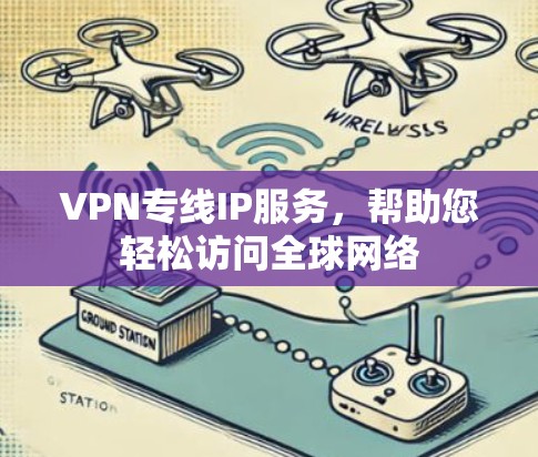 VPN专线IP服务,帮助您轻松访问全球网络