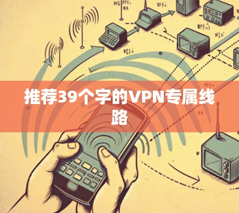 推荐39个字的VPN专属线路
