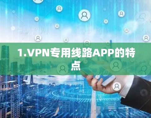 1.VPN专用线路APP的特点