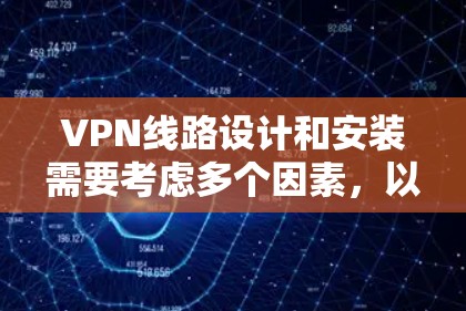 VPN线路设计和安装需要考虑多个因素,以确保安全性和稳定性。以下是一些关键点,帮助你更好地选择和配置VPN线路