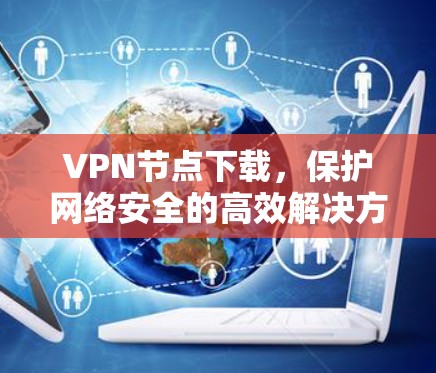 VPN节点下载,保护网络安全的高效解决方案