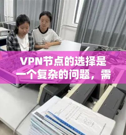 VPN节点的选择是一个复杂的问题,需要综合考虑用户的使用场景、网络环境以及个人偏好。以下是几个在不同地区推荐的VPN节点,供你参考