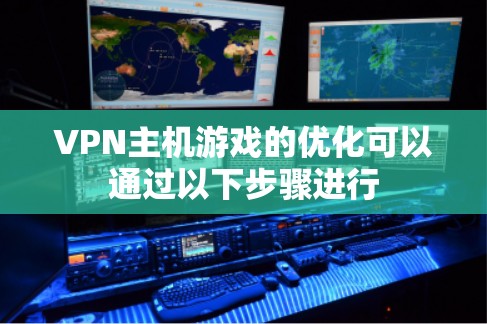 VPN主机游戏的优化可以通过以下步骤进行