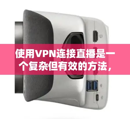 使用VPN连接直播是一个复杂但有效的方法，尤其是针对需要实时视频流观看场景。以下是一个系统化的指南，帮助您顺利使用VPN连接直播