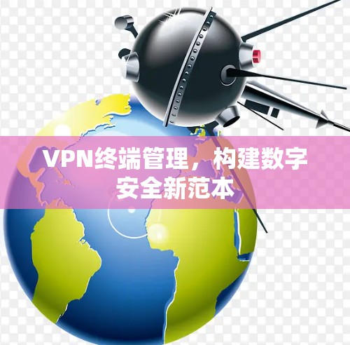 VPN终端管理,构建数字安全新范本