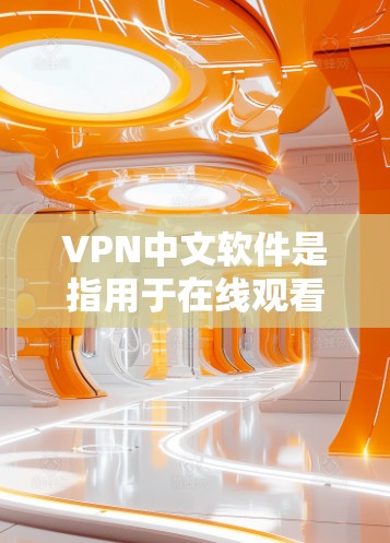 VPN中文软件是指用于在线观看视频、下载内容或进行其他视频相关活动的软件,这些软件通常需要使用VPN协议来加密数据,确保内容的安全传输。以下是几种常见的VPN中文软件,以及它们的特点