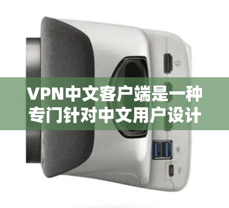 VPN中文客户端是一种专门针对中文用户设计的VPN应用程序，旨在提供便捷、安全、易用的VPN服务。以下是关于VPN中文客户端的一些关键信息