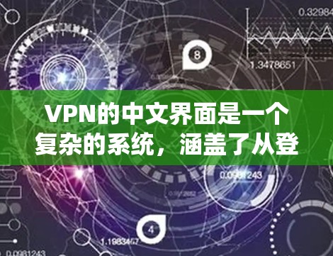 VPN的中文界面是一个复杂的系统，涵盖了从登录到高级配置的多种功能。以下是一个系统化的指南，帮助你更好地理解VPN的中文界面