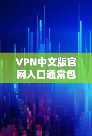 VPN中文版官网入口通常包括免费和付费类型的，具体链接可能因网站而异。以下是一些常见的VPN网站和如何访问它们