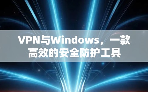 VPN与Windows,一款高效的安全防护工具