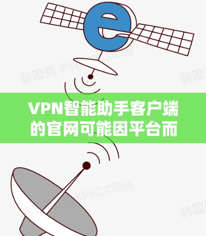 VPN智能助手客户端的官网可能因平台而异,建议从各个VPN平台的官方网站进行访问,确保访问可靠和可信的来源。以下是一些常见的步骤和链接,供你参考