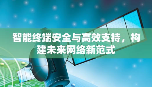智能终端安全与高效支持,构建未来网络新范式