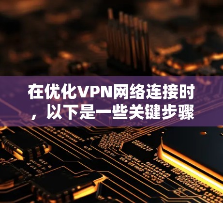 在优化VPN网络连接时,以下是一些关键步骤