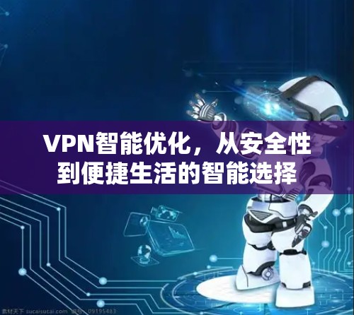 VPN智能优化，从安全性到便捷生活的智能选择