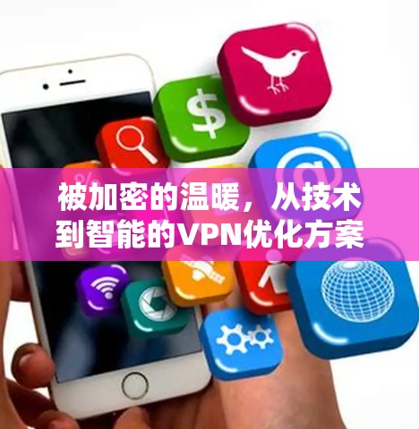 被加密的温暖,从技术到智能的VPN优化方案